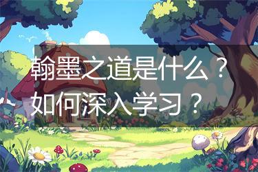 翰墨之道是什么？如何深入学习？