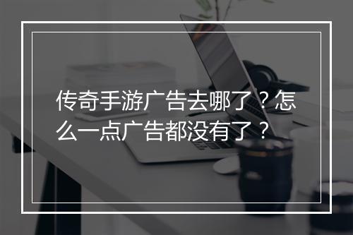 传奇手游广告去哪了？怎么一点广告都没有了？