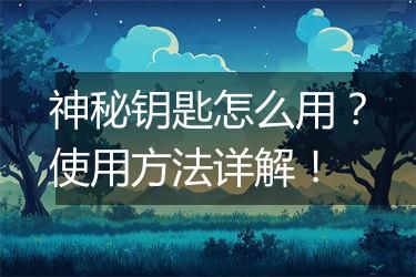 神秘钥匙怎么用？使用方法详解！