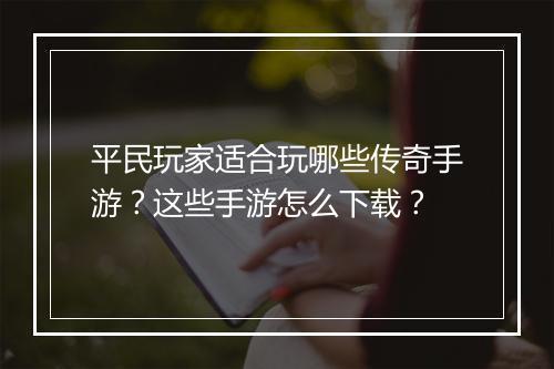平民玩家适合玩哪些传奇手游？这些手游怎么下载？
