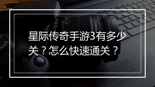 星际传奇手游3有多少关？怎么快速通关？