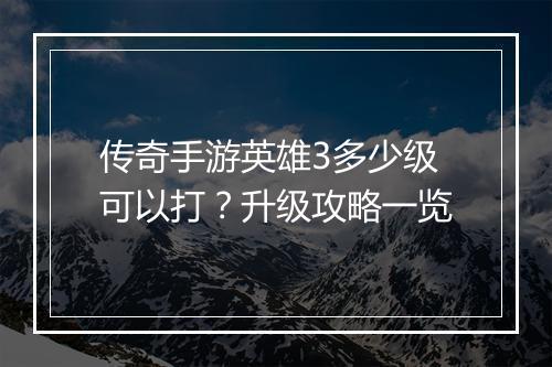 传奇手游英雄3多少级可以打？升级攻略一览