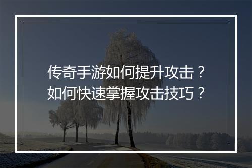 传奇手游如何提升攻击？如何快速掌握攻击技巧？