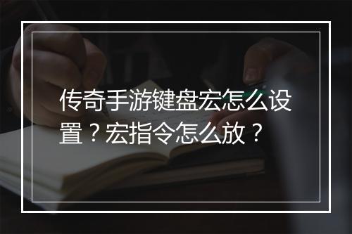传奇手游键盘宏怎么设置？宏指令怎么放？