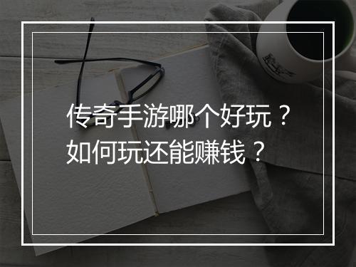 传奇手游哪个好玩？如何玩还能赚钱？