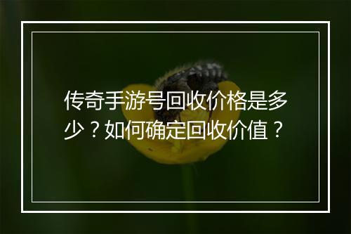 传奇手游号回收价格是多少？如何确定回收价值？