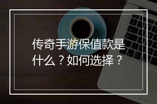 传奇手游保值款是什么？如何选择？