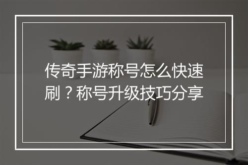 传奇手游称号怎么快速刷？称号升级技巧分享