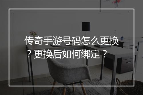 传奇手游号码怎么更换？更换后如何绑定？