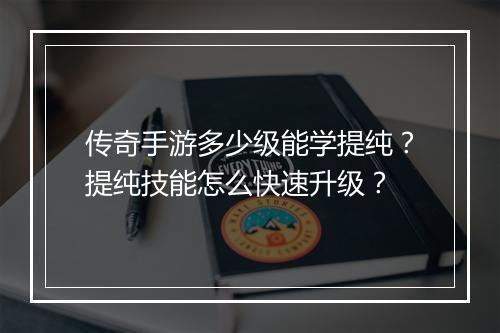 传奇手游多少级能学提纯？提纯技能怎么快速升级？