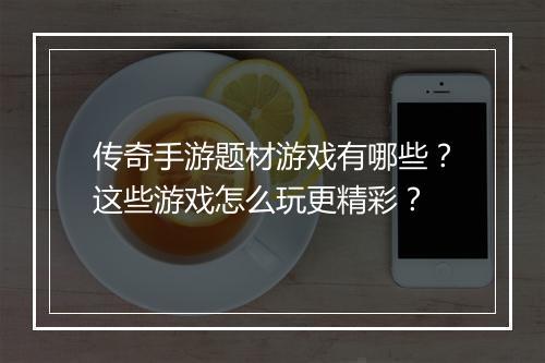 传奇手游题材游戏有哪些？这些游戏怎么玩更精彩？