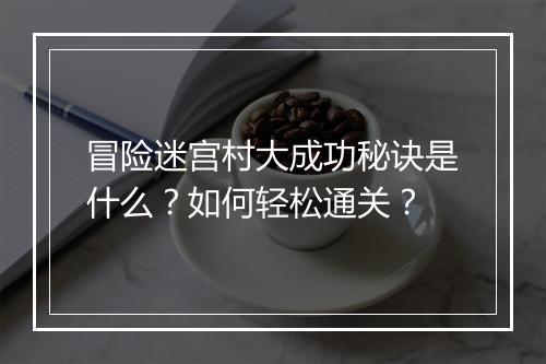 冒险迷宫村大成功秘诀是什么？如何轻松通关？