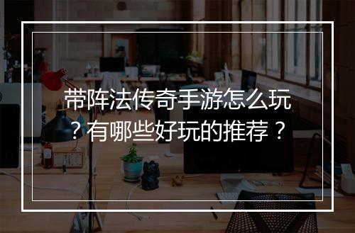 带阵法传奇手游怎么玩？有哪些好玩的推荐？