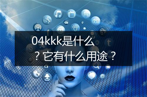 04kkk是什么？它有什么用途？