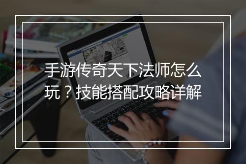 手游传奇天下法师怎么玩？技能搭配攻略详解