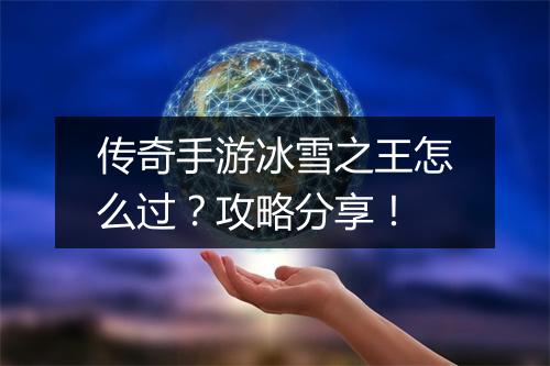 传奇手游冰雪之王怎么过？攻略分享！
