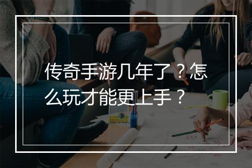 传奇手游几年了？怎么玩才能更上手？