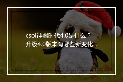 csol神器时代4.0是什么？升级4.0版本有哪些新变化？