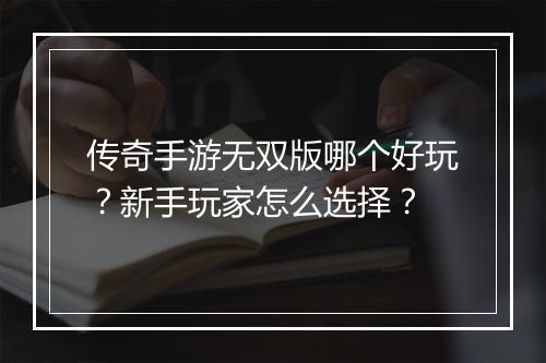 传奇手游无双版哪个好玩？新手玩家怎么选择？