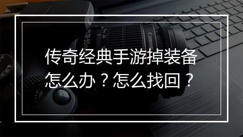 传奇经典手游掉装备怎么办？怎么找回？