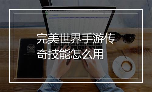 完美世界手游传奇技能怎么用