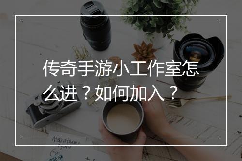 传奇手游小工作室怎么进？如何加入？