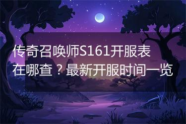传奇召唤师S161开服表在哪查？最新开服时间一览