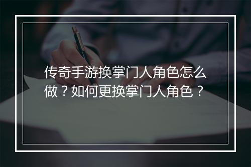 传奇手游换掌门人角色怎么做？如何更换掌门人角色？