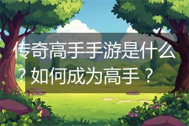 传奇高手手游是什么？如何成为高手？