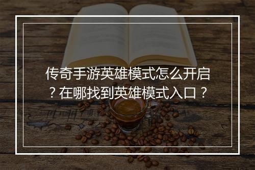 传奇手游英雄模式怎么开启？在哪找到英雄模式入口？