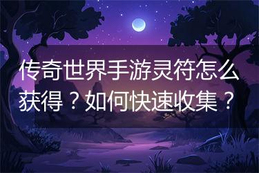 传奇世界手游灵符怎么获得？如何快速收集？