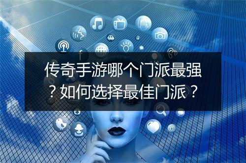 传奇手游哪个门派最强？如何选择最佳门派？