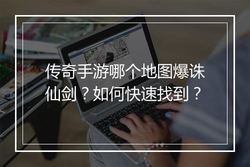 传奇手游哪个地图爆诛仙剑？如何快速找到？