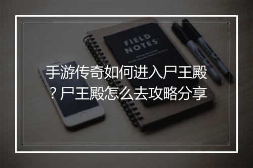 手游传奇如何进入尸王殿？尸王殿怎么去攻略分享