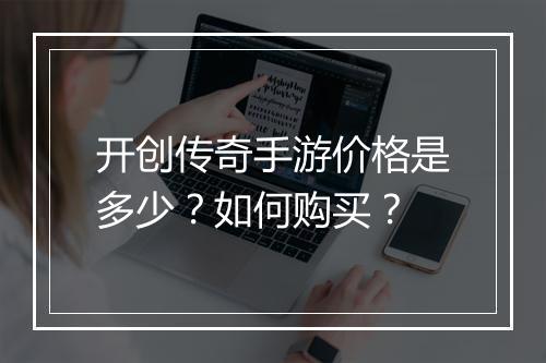 开创传奇手游价格是多少？如何购买？