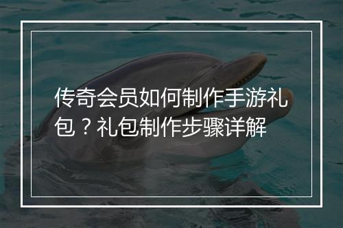 传奇会员如何制作手游礼包？礼包制作步骤详解