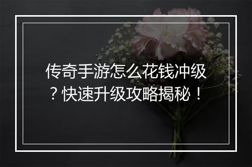 传奇手游怎么花钱冲级？快速升级攻略揭秘！
