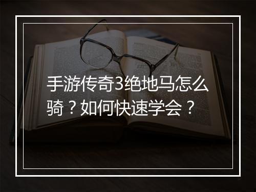 手游传奇3绝地马怎么骑？如何快速学会？