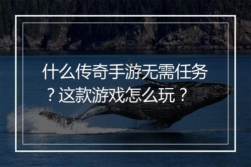 什么传奇手游无需任务？这款游戏怎么玩？