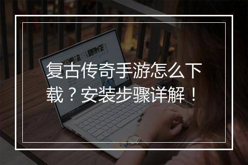 复古传奇手游怎么下载？安装步骤详解！