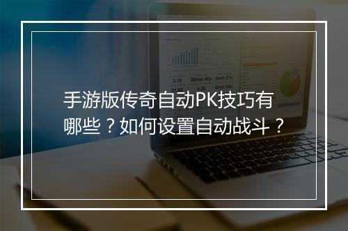 手游版传奇自动PK技巧有哪些？如何设置自动战斗？