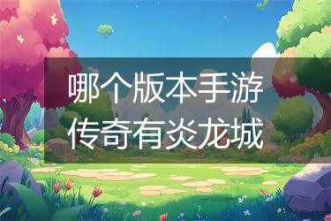 哪个版本手游传奇有炎龙城
