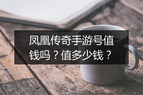 凤凰传奇手游号值钱吗？值多少钱？