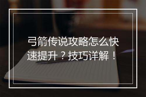弓箭传说攻略怎么快速提升？技巧详解！