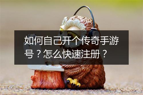 如何自己开个传奇手游号？怎么快速注册？