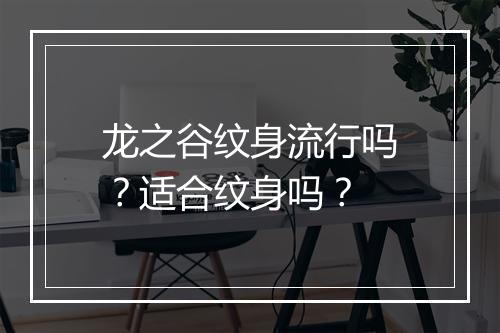 龙之谷纹身流行吗？适合纹身吗？