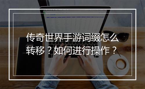 传奇世界手游词缀怎么转移？如何进行操作？