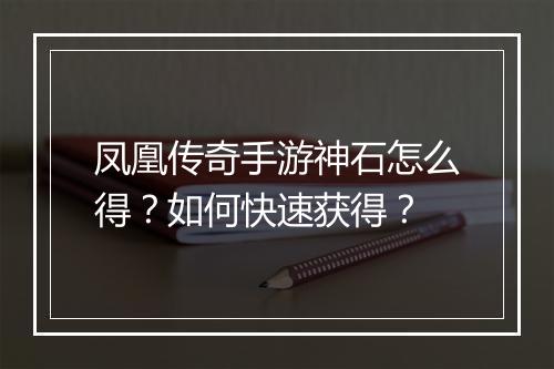 凤凰传奇手游神石怎么得？如何快速获得？