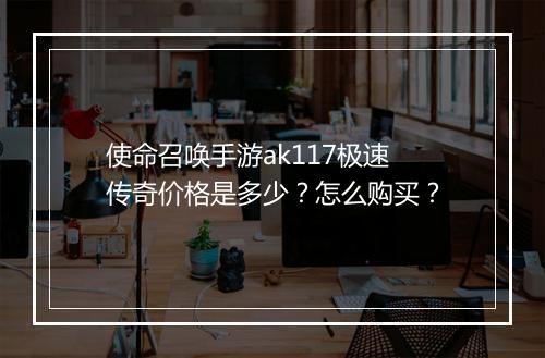 使命召唤手游ak117极速传奇价格是多少？怎么购买？