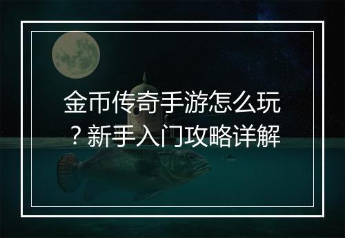 金币传奇手游怎么玩？新手入门攻略详解